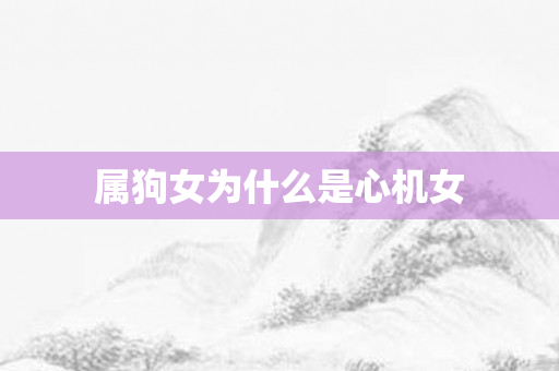 属狗女为什么是心机女