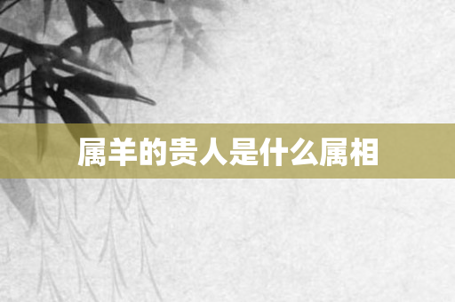 属羊的贵人是什么属相