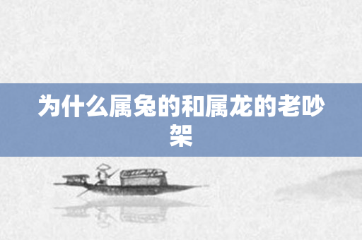 为什么属兔的和属龙的老吵架