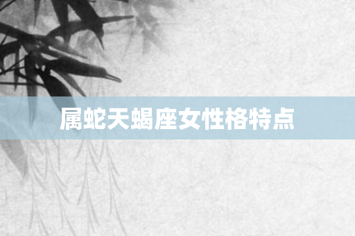 属蛇天蝎座女性格特点