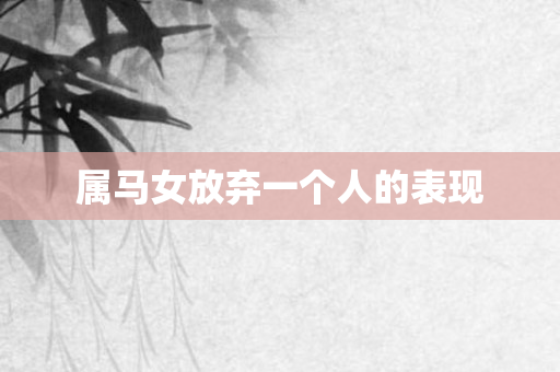 属马女放弃一个人的表现