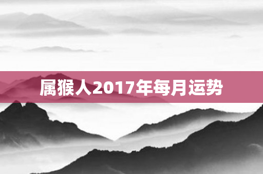 属猴人2017年每月运势