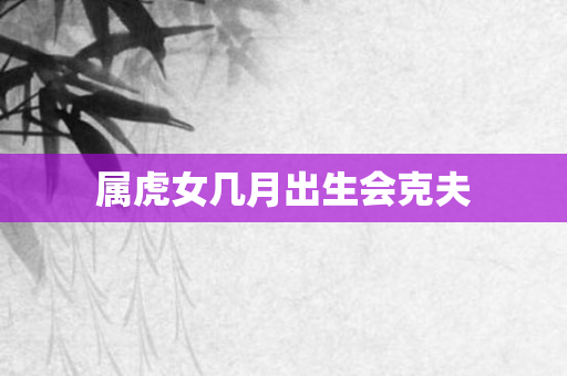 属虎女几月出生会克夫