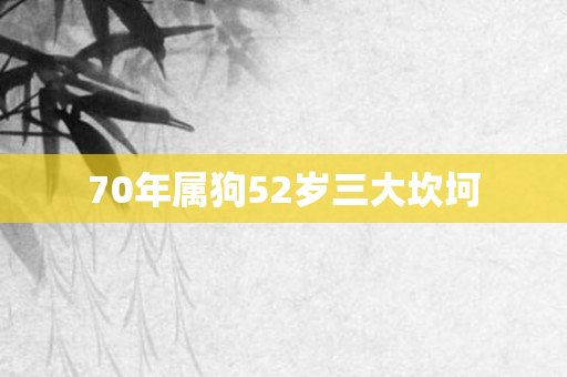 70年属狗52岁三大坎坷