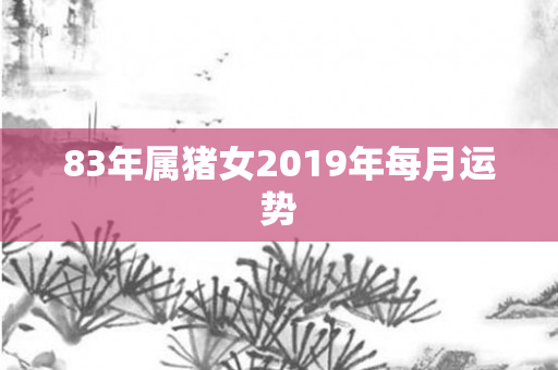 83年属猪女2019年每月运势