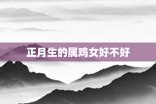 正月生的属鸡女好不好
