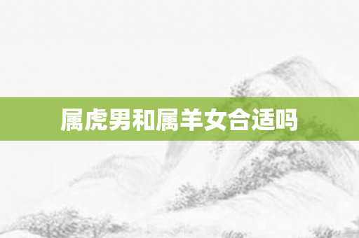 属虎男和属羊女合适吗