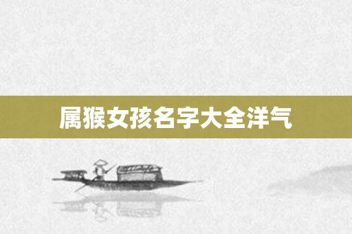 属猴女孩名字大全洋气