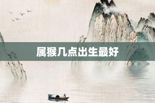 属猴几点出生更好