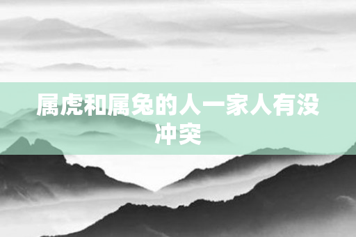 属虎和属兔的人一家人有没冲突