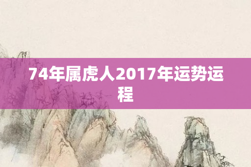 74年属虎人2017年运势运程