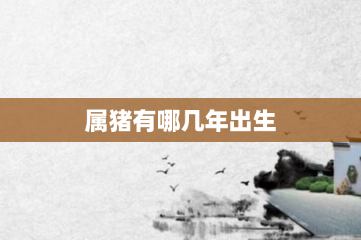 属猪有哪几年出生