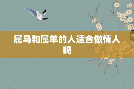 属马和属羊的人适合做情人吗