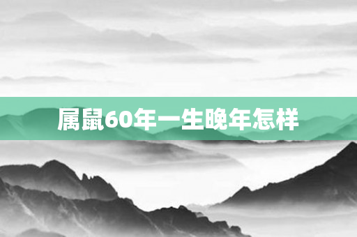 属鼠60年一生晚年怎样
