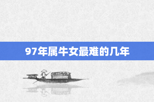 97年属牛女最难的几年