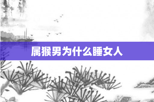 属猴男为什么睡女人