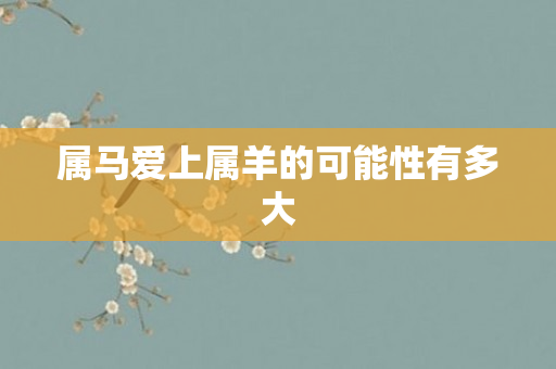 属马爱上属羊的可能性有多大