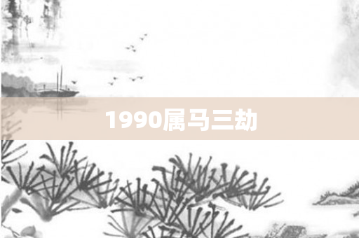 1990属马三劫