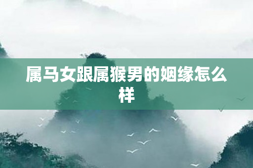 属马女跟属猴男的姻缘怎么样