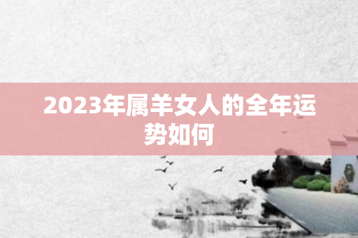2023年属羊女人的全年运势如何