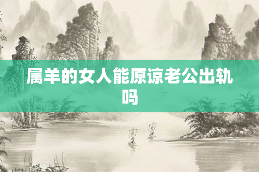 属羊的女人能原谅老公出轨吗