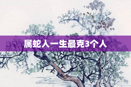 属蛇人一生最克3个人
