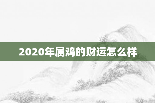 2020年属鸡的财运怎么样