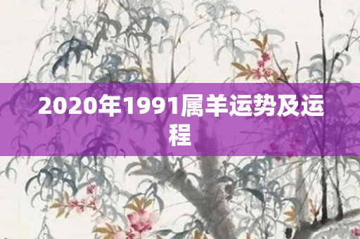 2020年1991属羊运势及运程