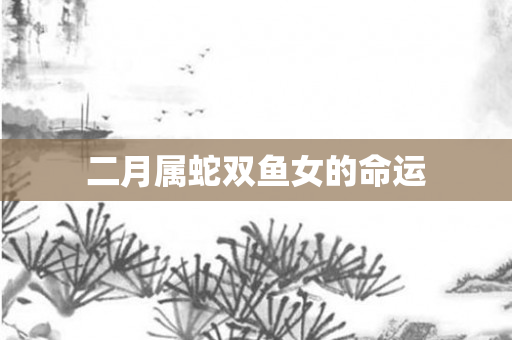 二月属蛇双鱼女的命运