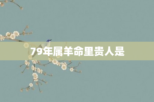 79年属羊命里贵人是