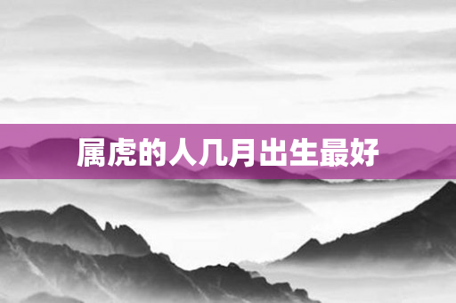 属虎的人几月出生更好