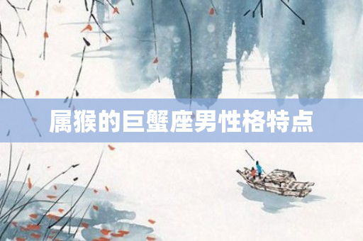 属猴的巨蟹座男性格特点