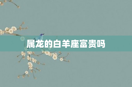 属龙的白羊座富贵吗