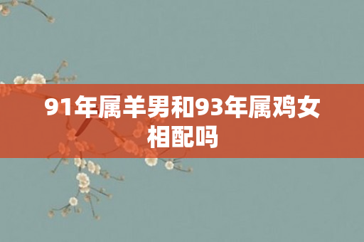 91年属羊男和93年属鸡女相配吗