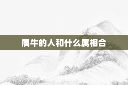 属牛的人和什么属相合