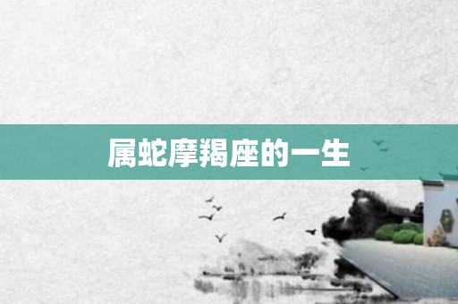 属蛇摩羯座的一生