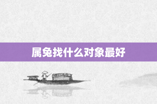 属兔找什么对象更好