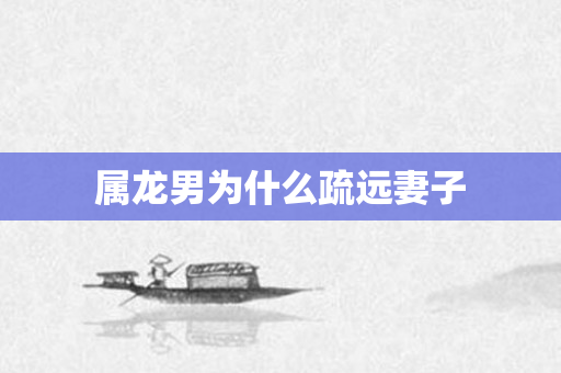 属龙男为什么疏远妻子