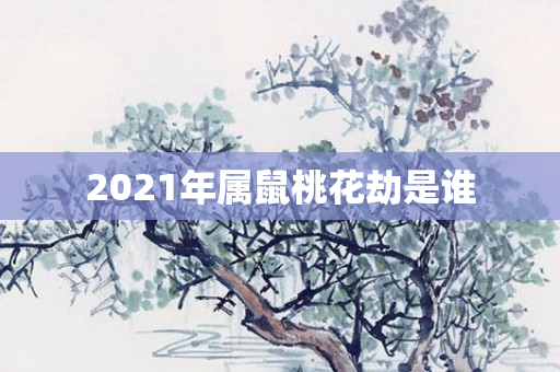 2021年属鼠桃花劫是谁