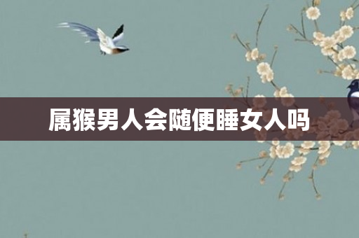 属猴男人会随便睡女人吗