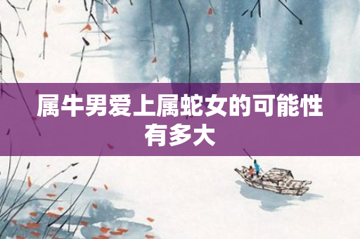 属牛男爱上属蛇女的可能性有多大