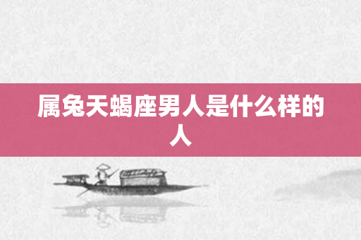 属兔天蝎座男人是什么样的人