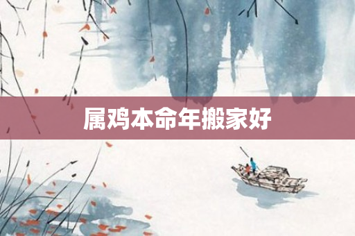 属鸡本命年搬家好