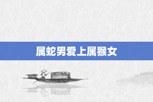 属蛇男爱上属猴女