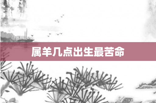 属羊几点出生最苦命