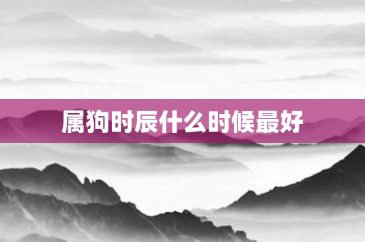 属狗时辰什么时候更好