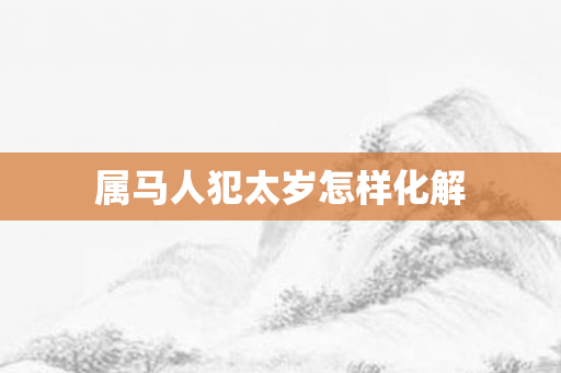 属马人犯太岁怎样化解