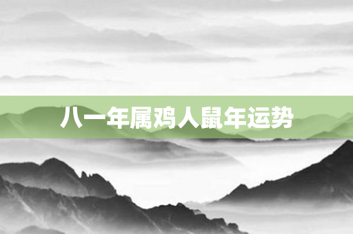 八一年属鸡人鼠年运势