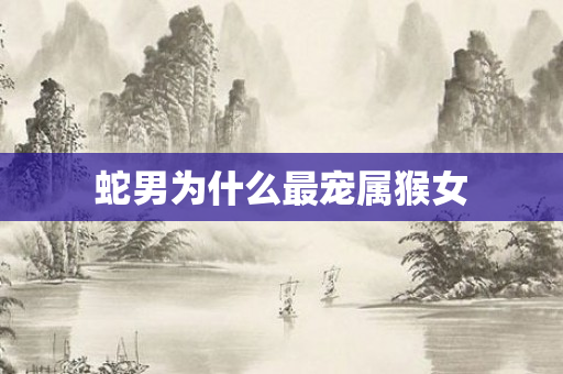 蛇男为什么最宠属猴女
