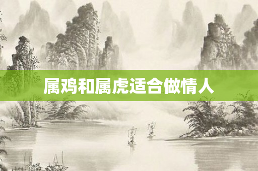 属鸡和属虎适合做情人